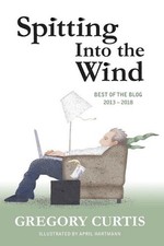 Spitting Into the Wind: Best of the Blog: 2013 - 2018 by Gregory Curtis (English picture