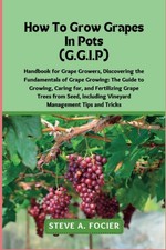 How To Grow Grapes In Pot: the Fundamentals of Grape Growing: The Guide to Growi picture