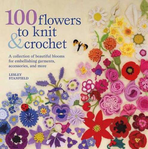 100 Flowers to Knit & Crochet: A Collection of Beautiful Blooms for Embel - GOOD