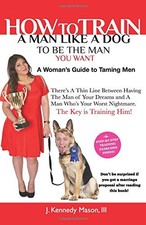 HOW TO TRAIN A MAN LIKE A DOG TO BE THE MAN YOU WANT: A By Mason J. Kennedy Iii picture
