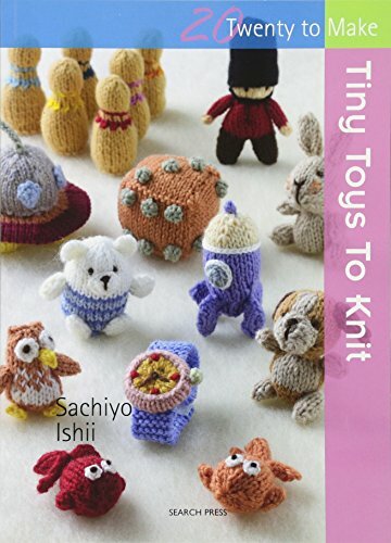 Tiny Toys to Knit (Twenty to Make) By Sachiyo Ishii Tiny Toys to Knit (Twenty to Make) By Sachiyo Ishii