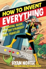 How to Invent Everything: A Survival Guide for the Stranded Time Traveler picture